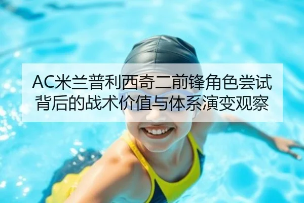AC米兰普利西奇二前锋角色尝试背后的战术价值与体系演变观察（pg）