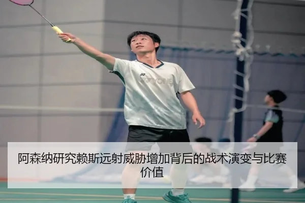 阿森纳研究赖斯远射威胁增加背后的战术演变与比赛价值（pg）