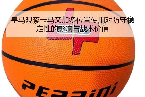 皇马观察卡马文加多位置使用对防守稳定性的影响与战术价值（pg）