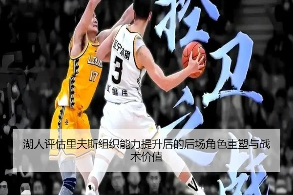 湖人评估里夫斯组织能力提升后的后场角色重塑与战术价值（pg）