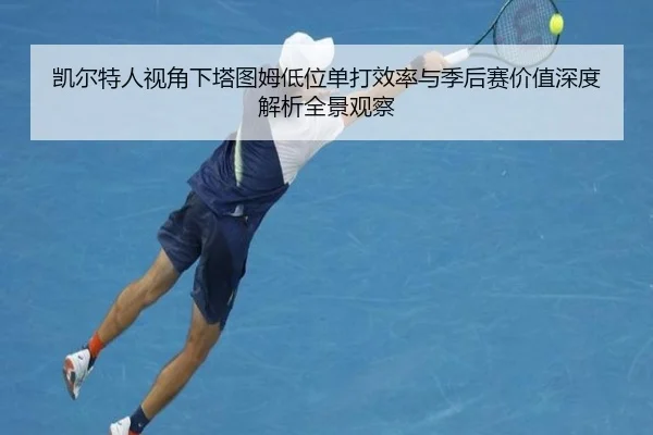 凯尔特人视角下塔图姆低位单打效率与季后赛价值深度解析全景观察（pg）