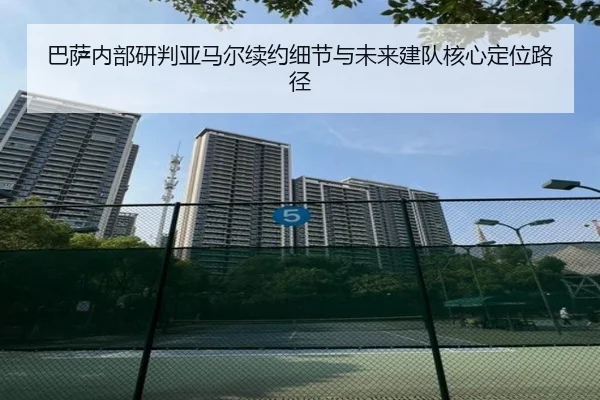 巴萨内部研判亚马尔续约细节与未来建队核心定位路径（pg）