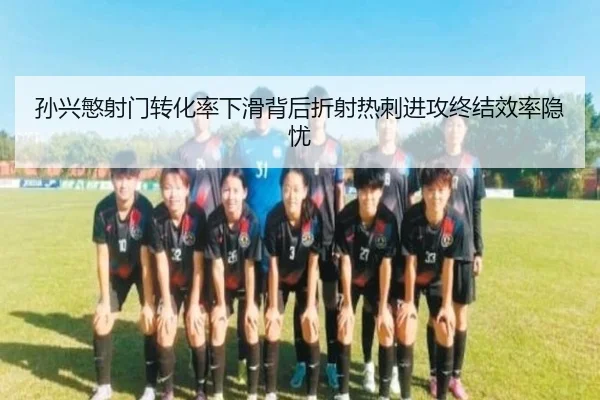 孙兴慜射门转化率下滑背后折射热刺进攻终结效率隐忧