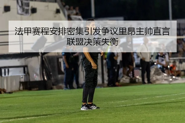 法甲赛程安排密集引发争议里昂主帅直言联盟决策失衡（pg）